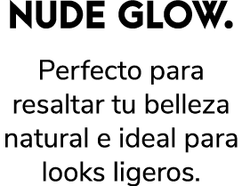 NUDE GLOW. Perfecto para resaltar tu belleza natural e ideal para looks ligeros.