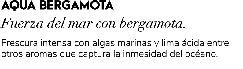 AQUA BERGAMOTA Fuerza del mar con bergamota. Frescura intensa con algas marinas y lima cida entre otros aromas que c...