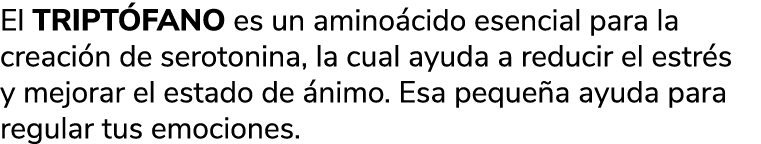 El TRIPT FANO es un amino cido esencial para la creaci n de serotonina, la cual ayuda a reducir el estr s y mejorar e...