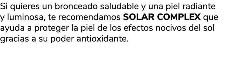 Si quieres un bronceado saludable y una piel radiante y luminosa, te recomendamos SOLAR COMPLEX que ayuda a proteger ...