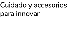 Cuidado y accesorios para innovar