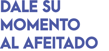 DALE SU MOMENTO AL AFEITADO