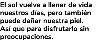El sol vuelve a llenar de vida nuestros d as, pero tambi n puede da ar nuestra piel. As que para disfrutarlo sin pre...