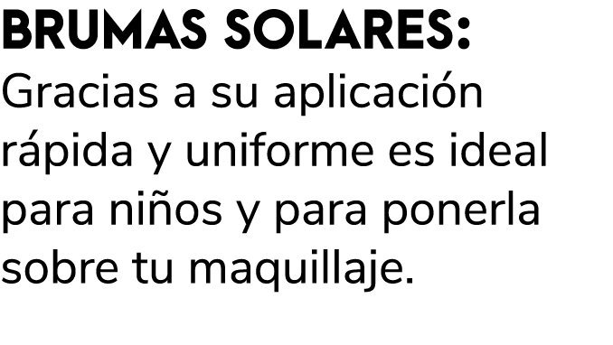 BRUMAS SOLARES: Gracias a su aplicaci n r pida y uniforme es ideal para ni os y para ponerla sobre tu maquillaje.