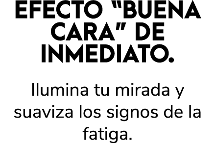 EFECTO “BUENA CARA” DE INMEDIATO. Ilumina tu mirada y suaviza los signos de la fatiga.