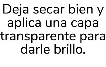 Deja secar bien y aplica una capa transparente para darle brillo. 