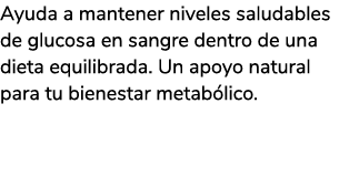 Ayuda a mantener niveles saludables de glucosa en sangre dentro de una dieta equilibrada. Un apoyo natural para tu bi...
