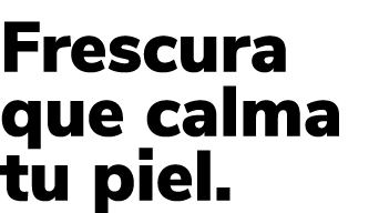 Frescura que calma tu piel.