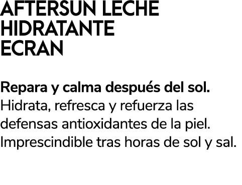 AFTERSUN LECHE HIDRATANTE ECRAN Repara y calma despu s del sol. Hidrata, refresca y refuerza las defensas antioxidant...