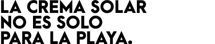 LA CREMA SOLAR NO ES SOLO PARA LA PLAYA.