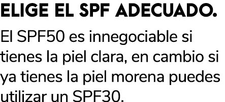 ELIGE EL SPF ADECUADO. El SPF50 es innegociable si tienes la piel clara, en cambio si ya tienes la piel morena puedes...