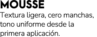 MOUSSE Textura ligera, cero manchas, tono uniforme desde la primera aplicaci n.