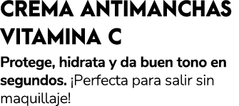 CREMA ANTIMANCHAS VITAMINA C Protege, hidrata y da buen tono en segundos. ¡Perfecta para salir sin maquillaje! 