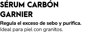 S RUM CARB N GARNIER Regula el exceso de sebo y purifica. Ideal para piel con granitos.