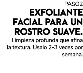 PASO2 EXFOLIANTE FACIAL PARA UN ROSTRO SUAVE.Limpieza profunda que afina la textura. salo 2 3 veces por semana.