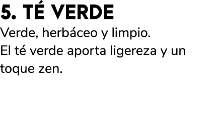 5. T VERDE Verde, herb ceo y limpio. El t  verde aporta ligereza y un toque zen.