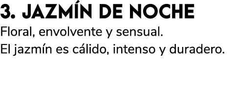 3. JAZM N DE NOCHE Floral, envolvente y sensual. El jazm n es c lido, intenso y duradero.