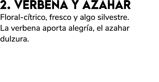 2. VERBENA Y AZAHAR Floral c trico, fresco y algo silvestre. La verbena aporta alegr a, el azahar dulzura. 