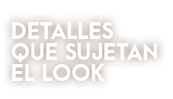 DETALLES QUE SUJETAN EL LOOK 