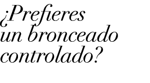 ¿Prefieres un bronceado controlado?