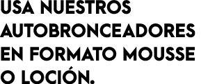 USA NUESTROS AUTOBRONCEADORES EN FORMATO MOUSSE O LOCI N.