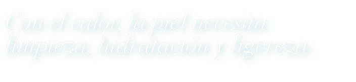 Con el calor, la piel necesita limpieza, hidrataci n y ligereza. 