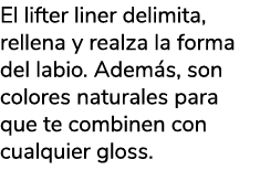El lifter liner delimita, rellena y realza la forma del labio. Adem s, son colores naturales para que te combinen con...