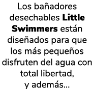 Los ba adores desechables Little Swimmers est n dise ados para que los m s peque os disfruten del agua con total libe...