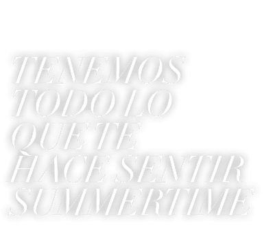 TENEMOS TODO LO QUE TE HACE SENTIR SUMMERTIME